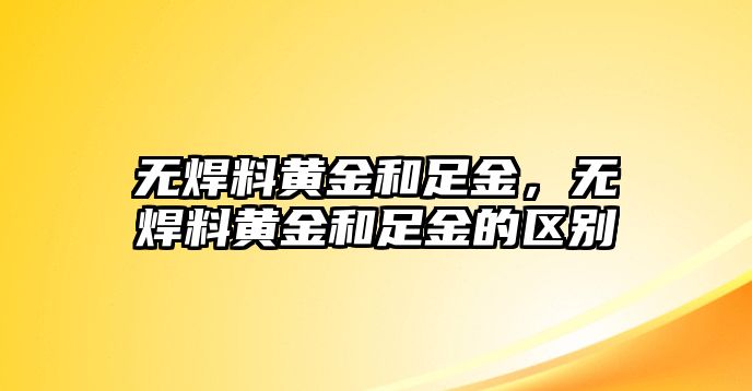 無焊料黃金和足金，無焊料黃金和足金的區(qū)別