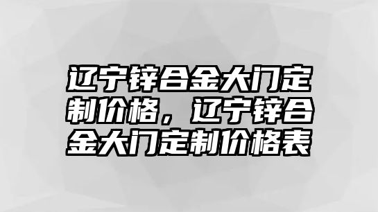 遼寧鋅合金大門定制價(jià)格，遼寧鋅合金大門定制價(jià)格表