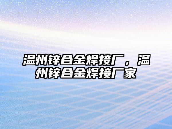 溫州鋅合金焊接廠，溫州鋅合金焊接廠家