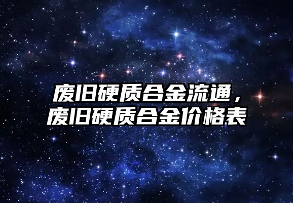 廢舊硬質(zhì)合金流通，廢舊硬質(zhì)合金價格表