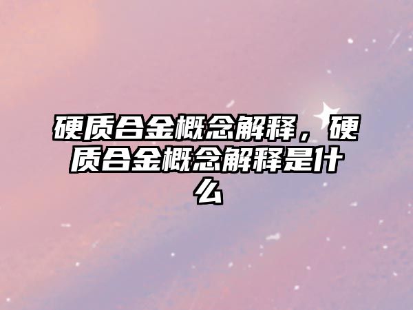 硬質(zhì)合金概念解釋，硬質(zhì)合金概念解釋是什么