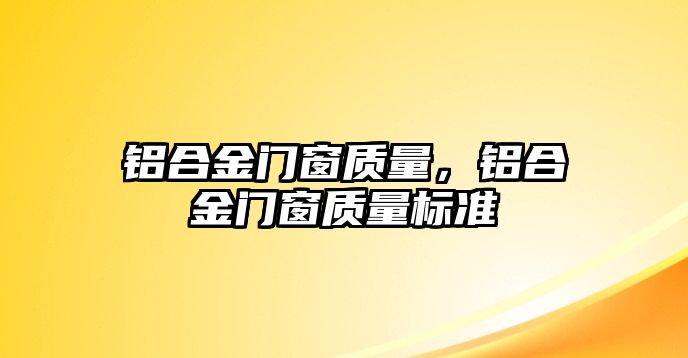 鋁合金門窗質量，鋁合金門窗質量標準