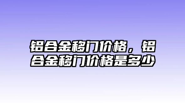 鋁合金移門價(jià)格，鋁合金移門價(jià)格是多少