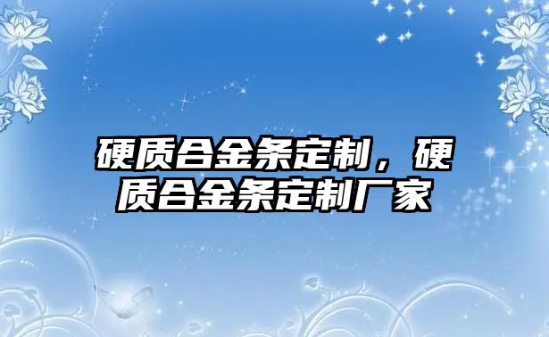 硬質(zhì)合金條定制，硬質(zhì)合金條定制廠家