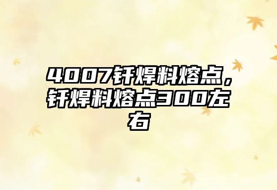 4007釬焊料熔點(diǎn)，釬焊料熔點(diǎn)300左右