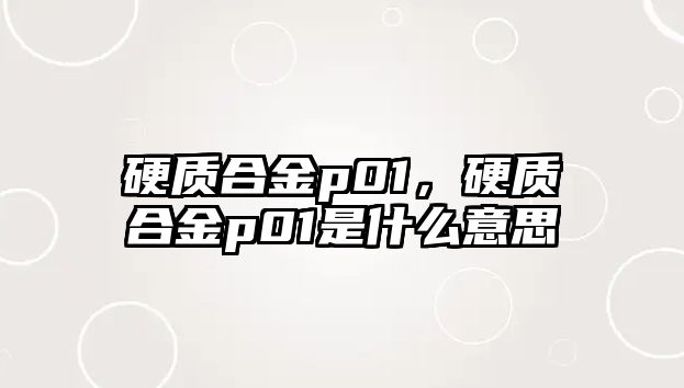 硬質(zhì)合金p01，硬質(zhì)合金p01是什么意思