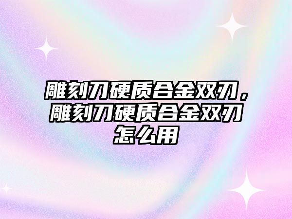 雕刻刀硬質(zhì)合金雙刃，雕刻刀硬質(zhì)合金雙刃怎么用