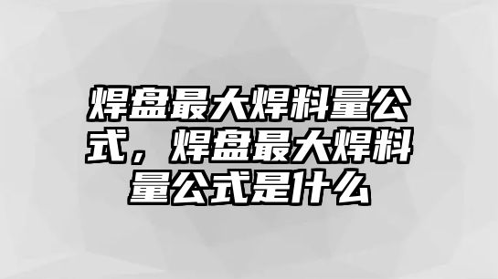 焊盤最大焊料量公式，焊盤最大焊料量公式是什么