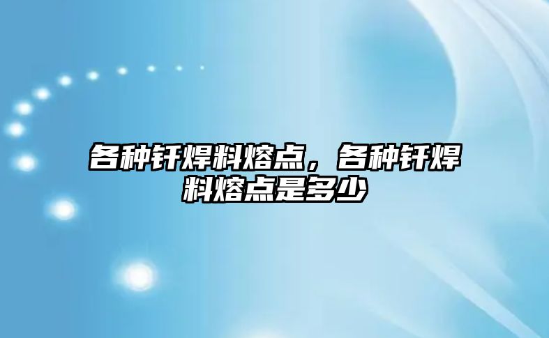 各種釬焊料熔點，各種釬焊料熔點是多少