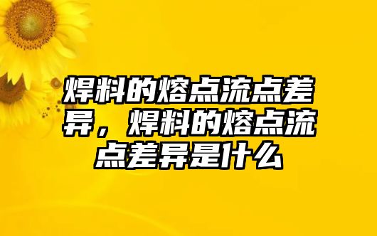 焊料的熔點流點差異，焊料的熔點流點差異是什么