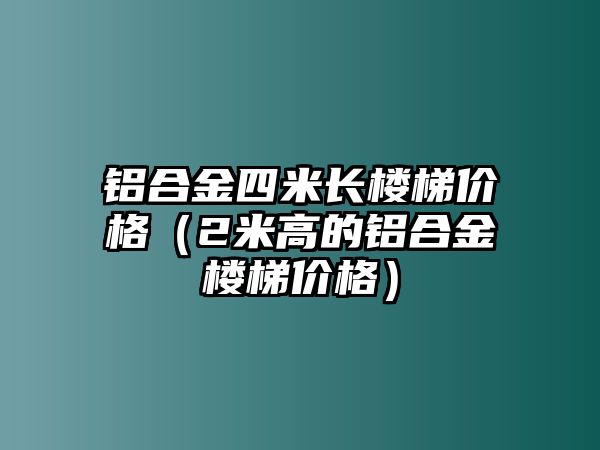 鋁合金四米長(zhǎng)樓梯價(jià)格（2米高的鋁合金樓梯價(jià)格）