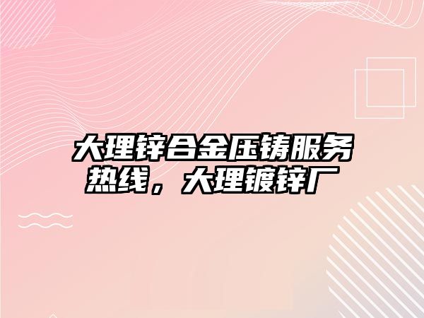 大理鋅合金壓鑄服務熱線，大理鍍鋅廠