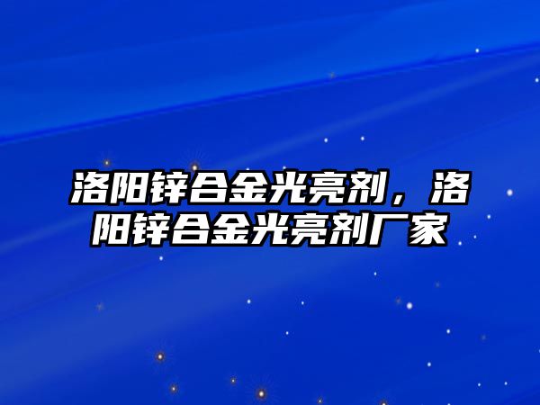 洛陽鋅合金光亮劑，洛陽鋅合金光亮劑廠家