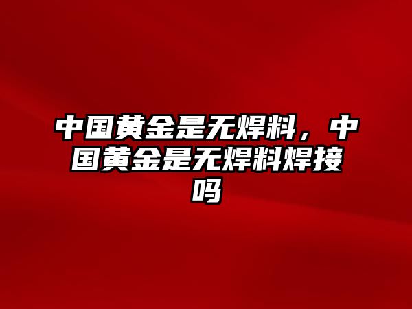 中國黃金是無焊料，中國黃金是無焊料焊接嗎