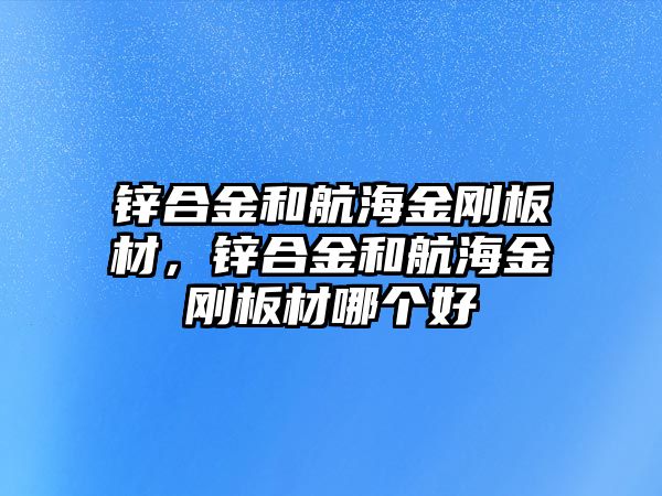 鋅合金和航海金剛板材，鋅合金和航海金剛板材哪個(gè)好