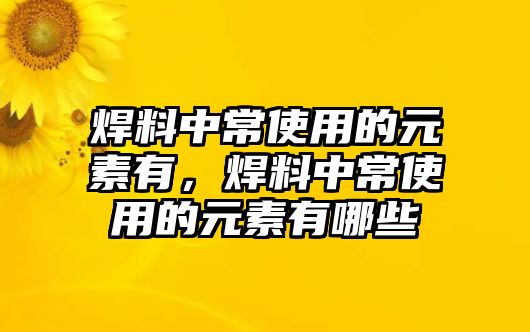 焊料中常使用的元素有，焊料中常使用的元素有哪些