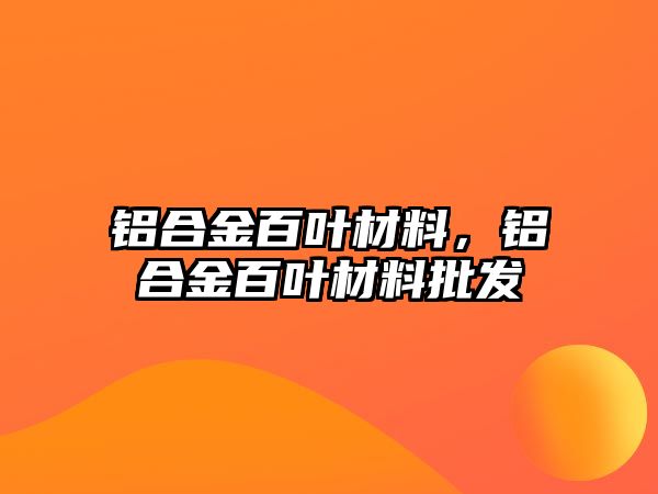 鋁合金百葉材料，鋁合金百葉材料批發(fā)