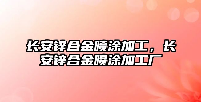 長安鋅合金噴涂加工，長安鋅合金噴涂加工廠