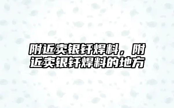 附近賣銀釬焊料，附近賣銀釬焊料的地方