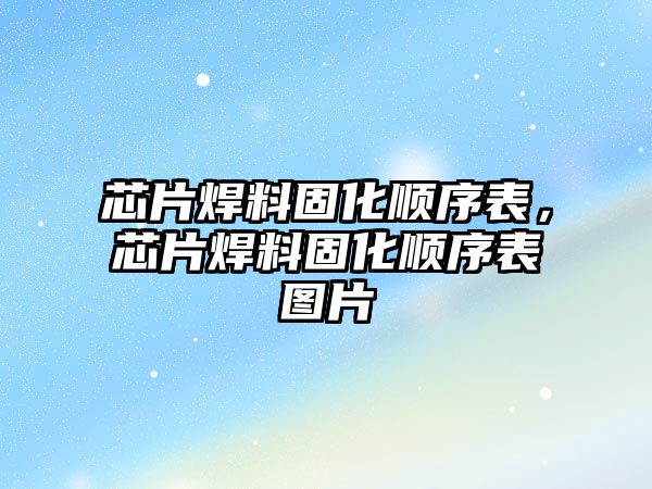 芯片焊料固化順序表，芯片焊料固化順序表圖片