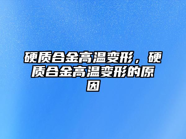 硬質合金高溫變形，硬質合金高溫變形的原因