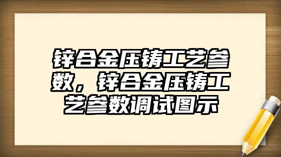 鋅合金壓鑄工藝參數(shù)，鋅合金壓鑄工藝參數(shù)調(diào)試圖示