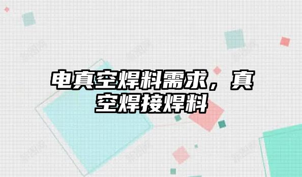 電真空焊料需求，真空焊接焊料