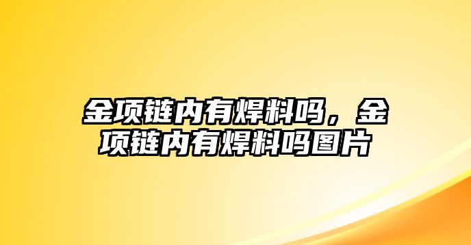 金項(xiàng)鏈內(nèi)有焊料嗎，金項(xiàng)鏈內(nèi)有焊料嗎圖片