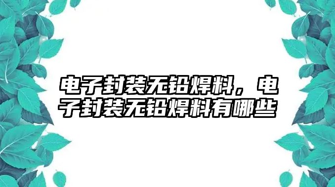 電子封裝無(wú)鉛焊料，電子封裝無(wú)鉛焊料有哪些