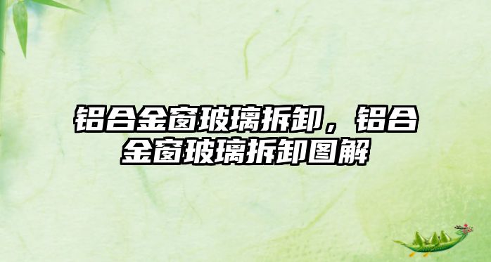 鋁合金窗玻璃拆卸，鋁合金窗玻璃拆卸圖解