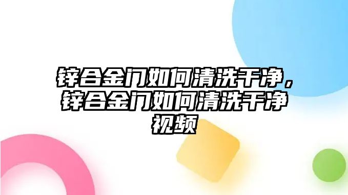 鋅合金門(mén)如何清洗干凈，鋅合金門(mén)如何清洗干凈視頻