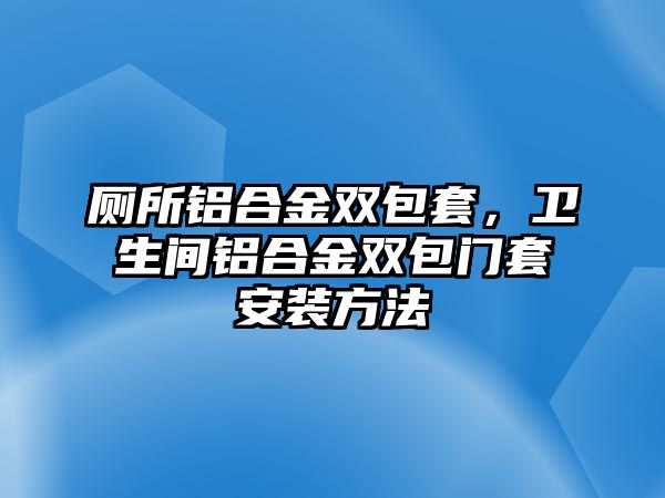 廁所鋁合金雙包套，衛(wèi)生間鋁合金雙包門(mén)套安裝方法