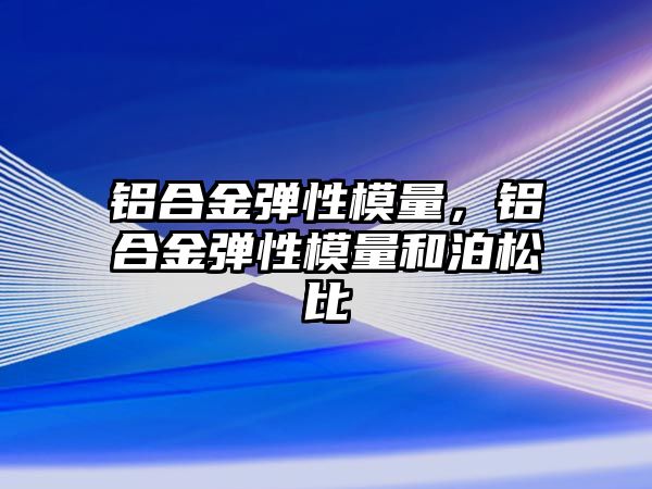 鋁合金彈性模量，鋁合金彈性模量和泊松比