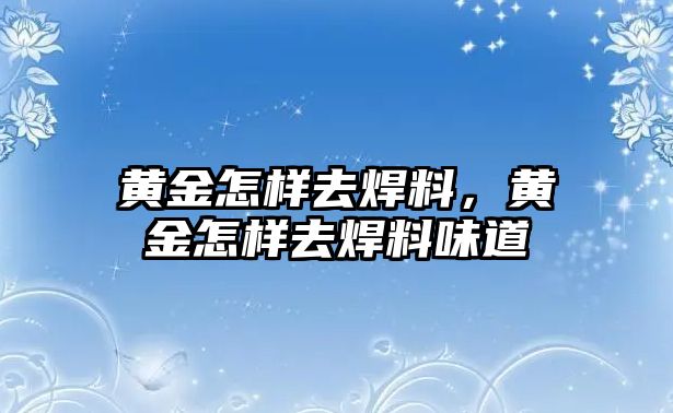 黃金怎樣去焊料，黃金怎樣去焊料味道