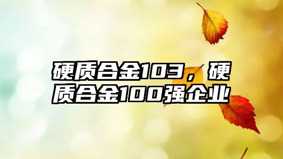 硬質(zhì)合金103，硬質(zhì)合金100強(qiáng)企業(yè)