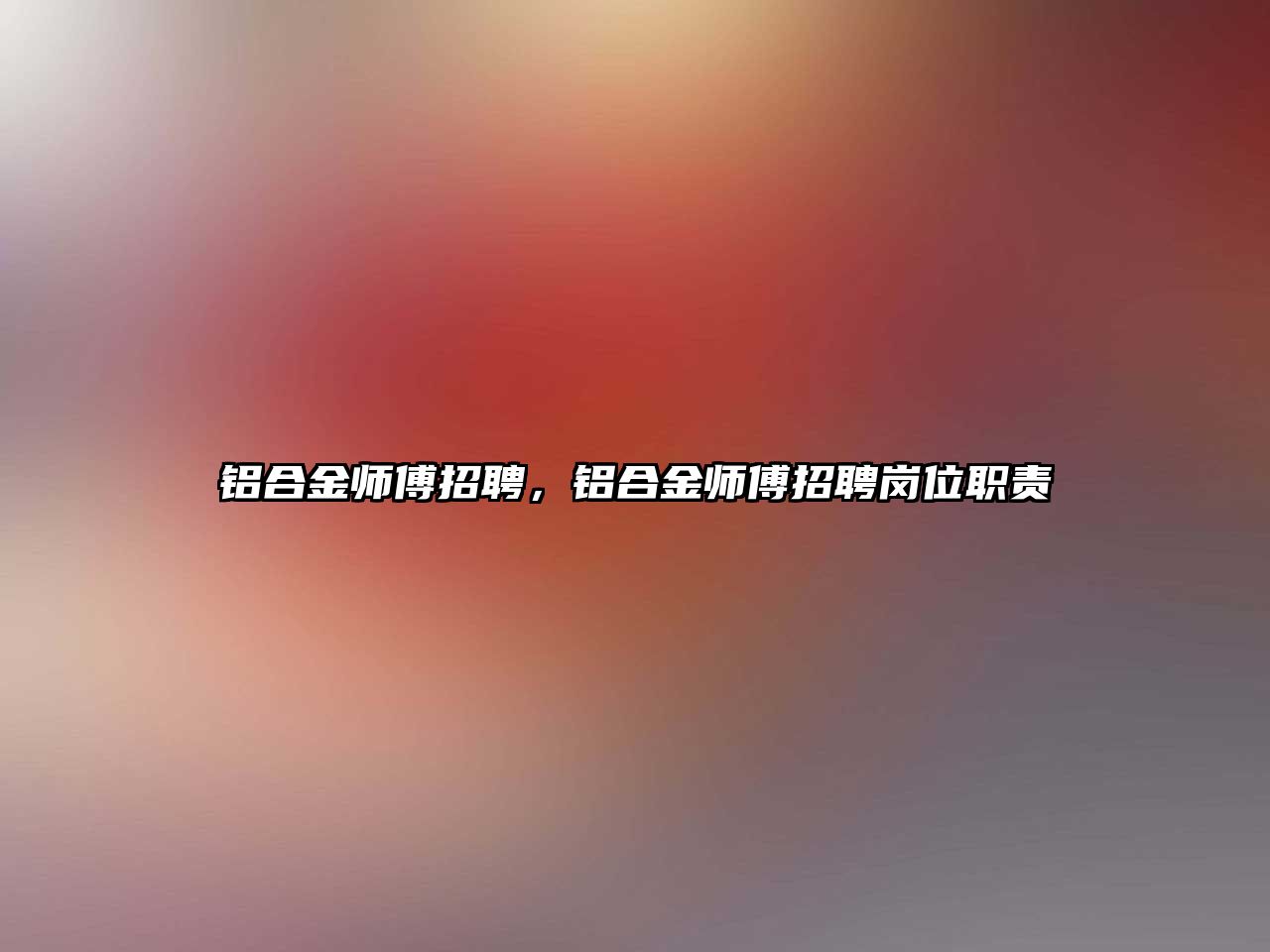 鋁合金師傅招聘，鋁合金師傅招聘崗位職責(zé)