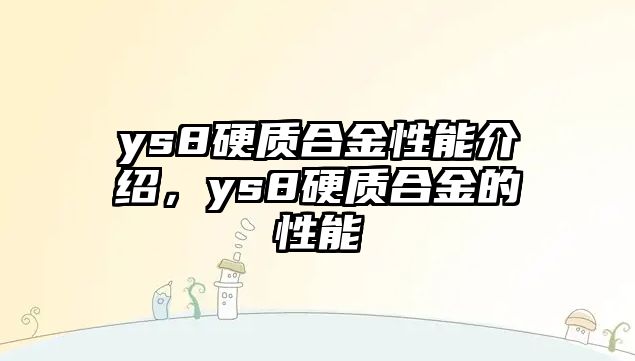 ys8硬質(zhì)合金性能介紹，ys8硬質(zhì)合金的性能