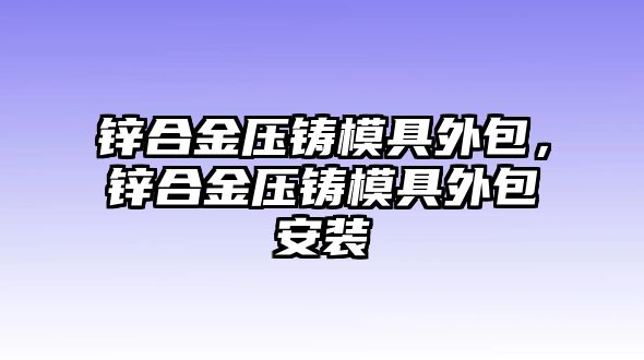 鋅合金壓鑄模具外包，鋅合金壓鑄模具外包安裝