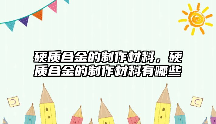 硬質(zhì)合金的制作材料，硬質(zhì)合金的制作材料有哪些