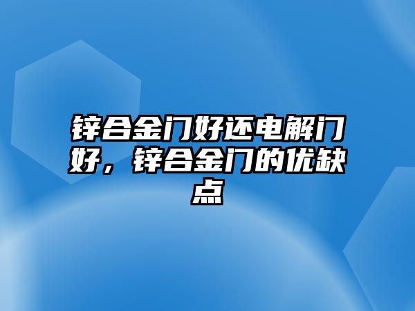 鋅合金門好還電解門好，鋅合金門的優(yōu)缺點