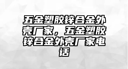 五金塑膠鋅合金外殼廠家，五金塑膠鋅合金外殼廠家電話