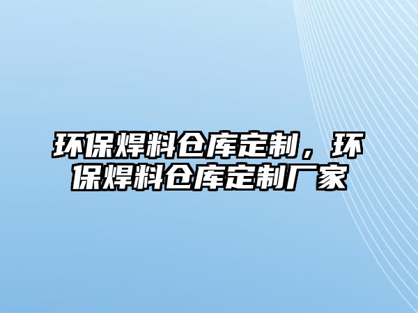 環(huán)保焊料倉庫定制，環(huán)保焊料倉庫定制廠家