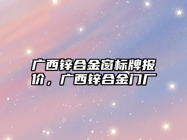 廣西鋅合金窗標牌報價，廣西鋅合金門廠