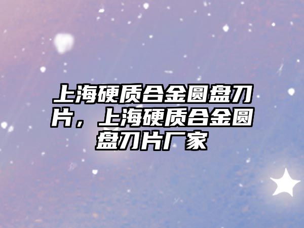 上海硬質(zhì)合金圓盤刀片，上海硬質(zhì)合金圓盤刀片廠家