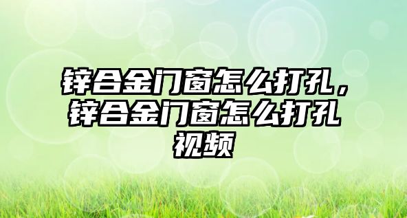 鋅合金門窗怎么打孔，鋅合金門窗怎么打孔視頻