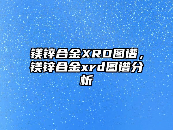 鎂鋅合金XRD圖譜，鎂鋅合金xrd圖譜分析