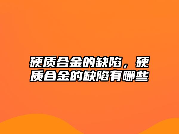 硬質(zhì)合金的缺陷，硬質(zhì)合金的缺陷有哪些