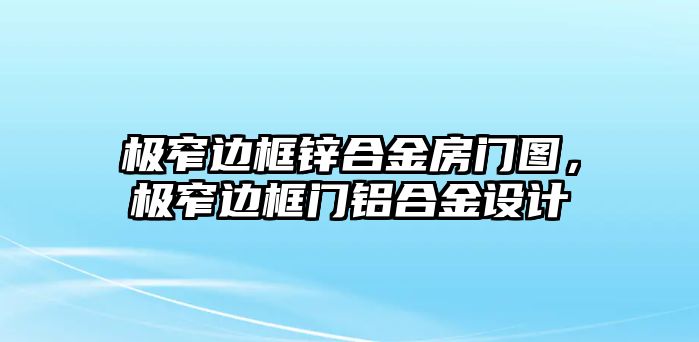 極窄邊框鋅合金房門圖，極窄邊框門鋁合金設(shè)計(jì)