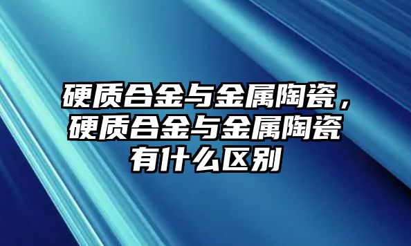 硬質(zhì)合金與金屬陶瓷，硬質(zhì)合金與金屬陶瓷有什么區(qū)別