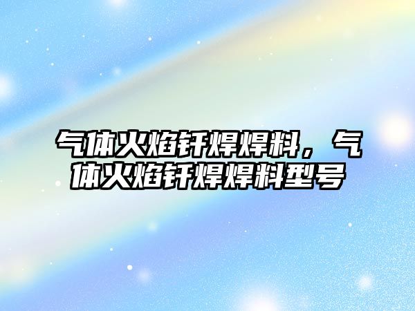 氣體火焰釬焊焊料，氣體火焰釬焊焊料型號